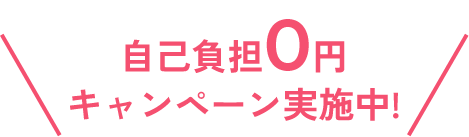 自己負担0円キャンペーン実施中